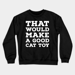 That Would Make a Good Cat Toy Crewneck Sweatshirt